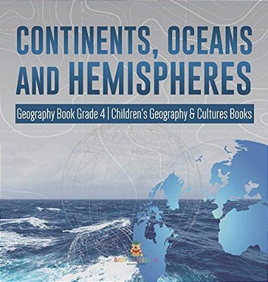 Continents, Oceans And Hemispheres Geography Book Grade 4 Children's Geography & Cultures Books-..