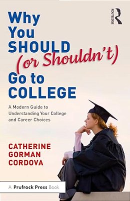 Why You Should (Or Shouldn'T) GO To College: A Modern Guide For Understanding Your College And Career Choices-..