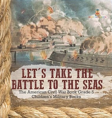 Let's Take The Battle To The Seas The American Civil War Book Grade 5 Children's Military Books-..