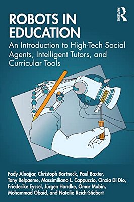 Robots In Education: An Introduction To High-Tech Social Agents, Intelligent Tutors, And Curricular Tools-..