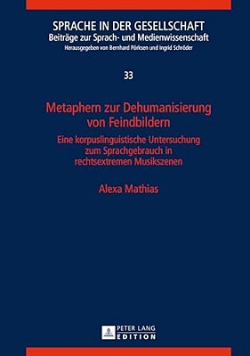 Metaphern Zur Dehumanisierung Von Feindbildern: Eine Korpuslinguistische Untersuchung Zum Sprachgebrauch In Rechtsextremen Musikszenen-..