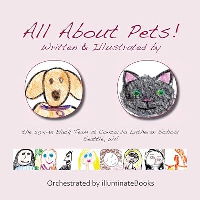 All About Pets!: Written And Illustrated By The 2014-15 Black Team At Concordia Lutheran School Seattle, Wa-..