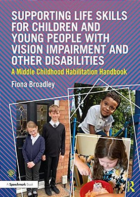 Supporting Life Skills For Children And Young People With Vision Impairment And Other Disabilities: A Middle Childhood Habilitation Handbook-..