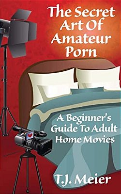 The Secret Art Of Amateur Porn: A Beginner's Guide To Adult Home Movies-..