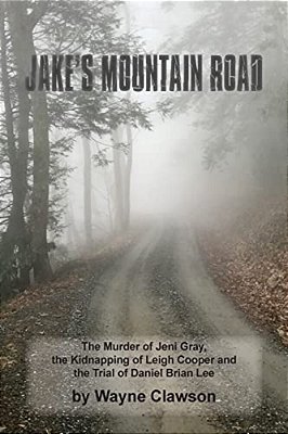Jake's Mountain Road: The Murder Of Jeni Gray, The Kidnapping Of Leigh Cooper And The Trial Of Daniel Brian Lee-..