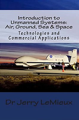 Introduction To Unmanned Systems: Air, Ground, Sea & Space: Technologies And Commercial Applications-..