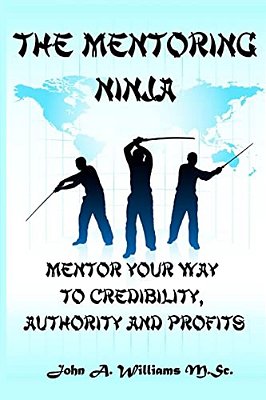 The Mentoring Ninja: Mentor Your Way To Credibility, Authority, And Profits-..