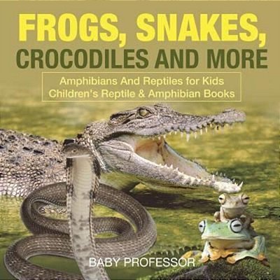 Frogs, Snakes, Crocodiles And More Amphibians And Reptiles For Kids Children's Reptile & Amphibian Books-..