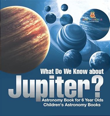 What Do We Know About Jupiter? Astronomy Book For 6 Year Old Children's Astronomy Books-..