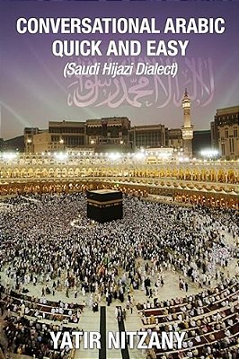 Conversational Arabic Quick And Easy: Saudi Hejazi Dialect, Hijazi, Saudi Arabic, Saudi Arabia, Hajj, Mecca, Medina, Kaaba-..