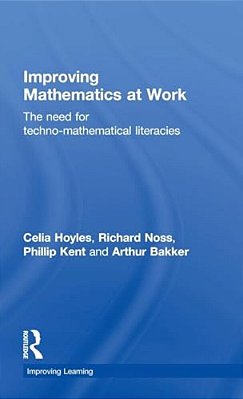 Improving Mathematics At Work: The Need For Techno-Mathematical Literacies-..
