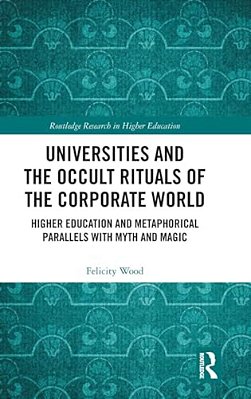 Universities And The Occult Rituals Of The Corporate World: Higher Education And Metaphorical Parallels With Myth And Magic-..