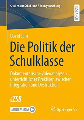 Die Politik Der Schulklasse: Dokumentarische Videoanalysen Unterrichtlicher Praktiken Zwischen Integration Und Destruktion-..