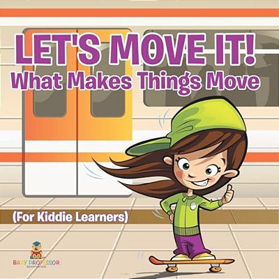 Let's Move It! What Makes Things Move (For Kiddie Learners)-..