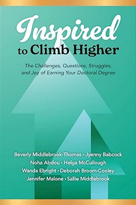 Inspired To Climb Higher: The Challenges, Questions, Struggles, And Joy Of Earning Your Doctoral Degree-..