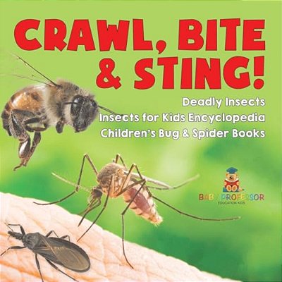 Crawl, Bite & Sting! Deadly Insects Insects For Kids Encyclopedia Children's Bug & Spider Books-..