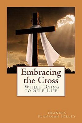 Embracing The Cross: A Personal Journey In Dying To Self-Life-..