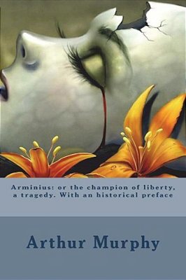 Arminius: Or The Champion Of Liberty, A Tragedy. With An Historical Preface-..