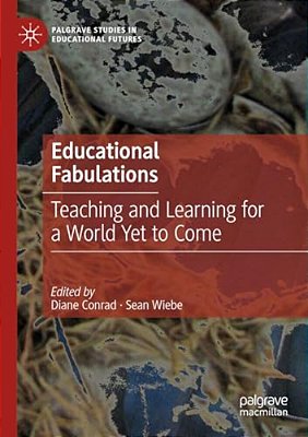 Educational Fabulations: Teaching And Learning For A World Yet To Come-..