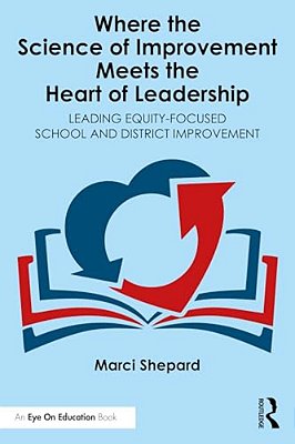Where The Science Of Improvement Meets The Heart Of Leadership: Leading Equity-Focused School And District Improvement-..