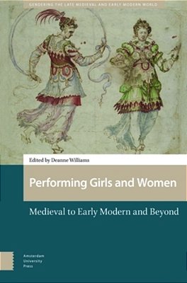 Performing Girls And Women: Medieval To Early Modern And Beyond-..