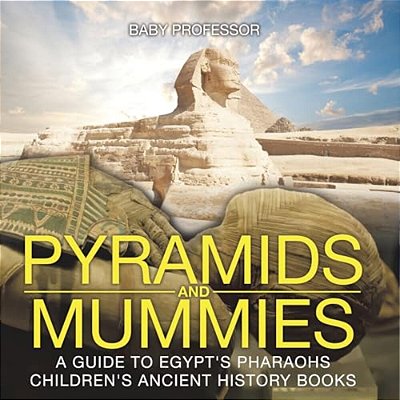 Pyramids And Mummies: A Guide To Egypt's Pharaohs-Children's Ancient History Books-..