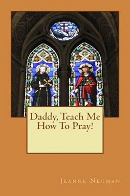 Daddy, Teach Me How To Pray!-..