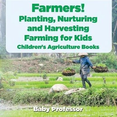 Farmers! Planting, Nurturing And Harvesting, Farming For Kids - Children's Agriculture Books-..