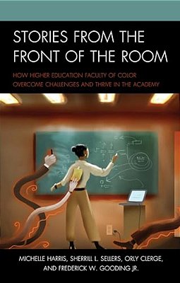 Stories From The Front Of The Room: How Higher Education Faculty Of Color Overcome Challenges And Thrive In The Academy-..