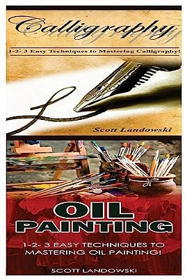 Calligraphy & Oil Painting: 1-2-3 Easy Techniques To Mastering Calligraphy! & 1-2-3 Easy Techniques To Mastering Oil Painting!-..
