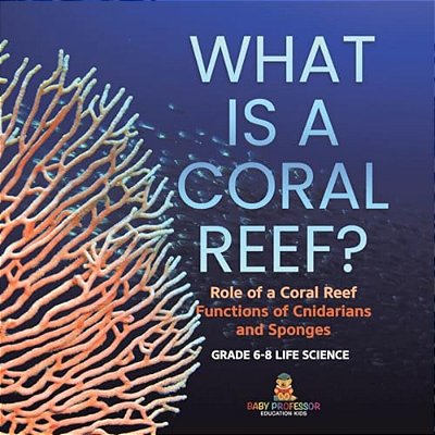 What Is A Coral Reef? Role Of A Coral Reef Functions Of Cnidarians And Sponges Grade 6-8 Life Science-..