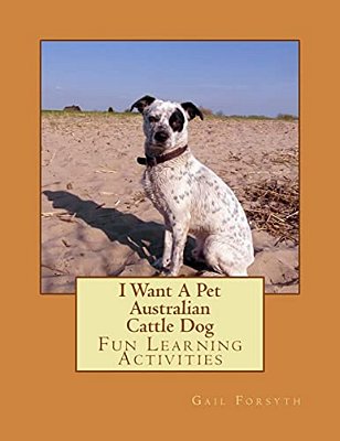 I Want A Pet Australian Cattle Dog: Fun Learning Activities-..