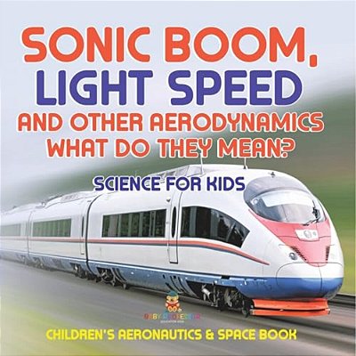 Sonic Boom, Light Speed And Other Aerodynamics - What Do They Mean? Science For Kids - Children's Aeronautics & Space Book-..