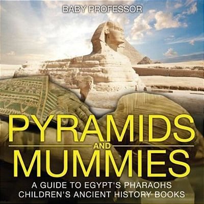 Pyramids And Mummies: A Guide To Egypt's Pharaohs-Children's Ancient History Books-..