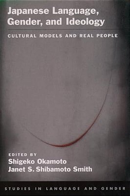 Japanese Language, Gender, And Ideology: Cultural Models And Real People-..
