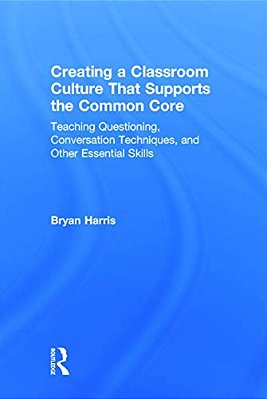Creating A Classroom Culture That Supports The Common Core: Teaching Questioning, Conversation Techniques, And Other Essential Skills-..