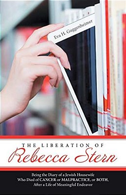 The Liberation Of Rebecca Stern: Being The Diary Of A Jewish Housewife Who Died Of Cancer Or Malpractice, Or Both, After A Life Of Meaningful Endeavor-..
