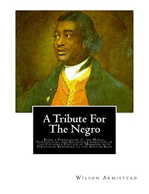 A Tribute For The Negro: Being A Vindication Of The Moral, Intellectual, And Religious Capabilities Of The Coloured Portion Of Mankind; With Pa-..