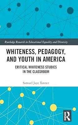 Whiteness, Pedagogy, And Youth In America: Critical Whiteness Studies In The Classroom-..