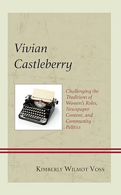 Vivian Castleberry: Challenging The Traditions Of Women's Roles, Newspaper Content, And Community Politics-..