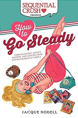 How To Go Steady: Timeless Dating Advice, Wisdom, And Lessons From Vintage Romance Comics-..