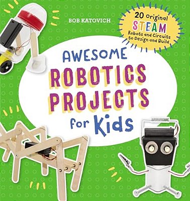 Awesome Robotics Projects For Kids: 20 Original Steam Robots And Circuits To Design And Build-..