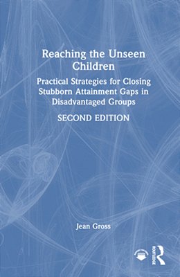 Reaching The Unseen Children: Practical Strategies For Closing Stubborn Attainment Gaps In Disadvantaged Groups-..