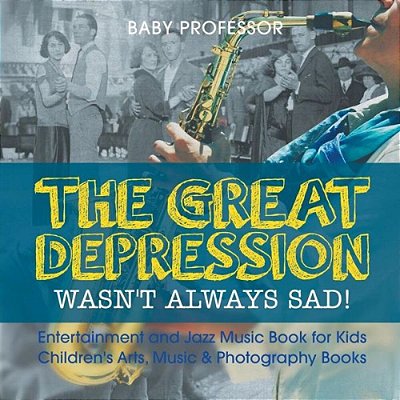 The Great Depression Wasn't Always Sad! Entertainment And Jazz Music Book For Kids Children's Arts, Music & Photography Books-..