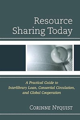 Resource Sharing Today: A Practical Guide To Interlibrary Loan, Consortial Circulation, And Global Cooperation-..