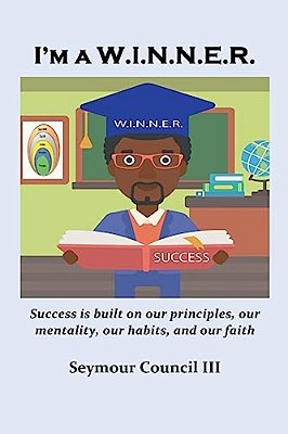I'm A W. I. N. N. E. R.: Success Is Built On Our Principles, Our Mentality, Our Habits, And Our Faith-..