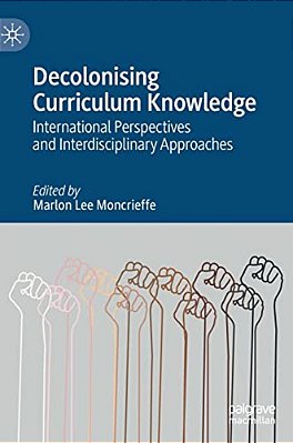 Decolonising Curriculum Knowledge: International Perspectives And Interdisciplinary Approaches-..