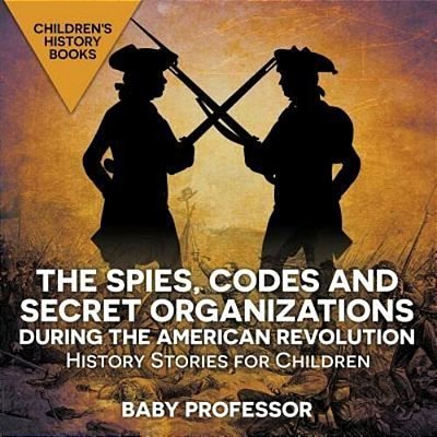 The Spies, Codes And Secret Organizations During The American Revolution - History Stories For Children Children's History Books-..