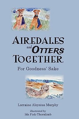 Airedales And Otters Together: For Goodness' Sake-..
