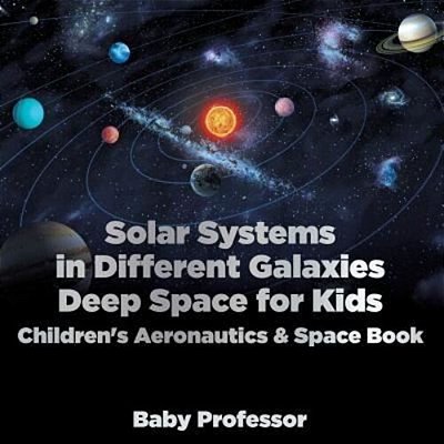 Solar Systems In Different Galaxies: Deep Space For Kids - Children's Aeronautics & Space Book-..